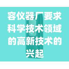 容仪器厂要求科学技术领域的高新技术的兴起