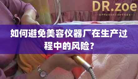 如何避免美容仪器厂在生产过程中的风险？