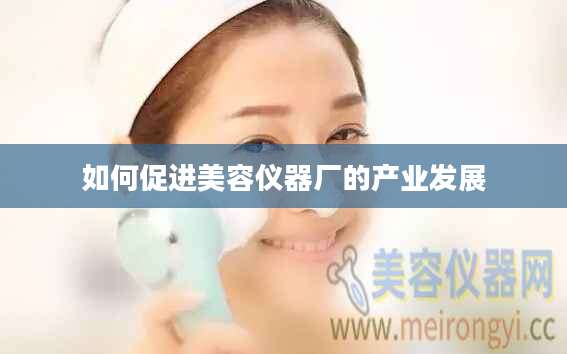 如何促进美容仪器厂的产业发展