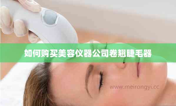 如何购买美容仪器公司卷翘睫毛器