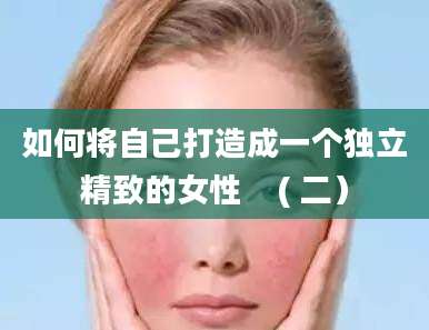 如何将自己打造成一个独立精致的女性    ( 二）