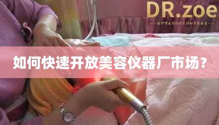 如何快速开放美容仪器厂市场？