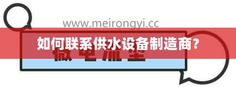 如何联系供水设备制造商？