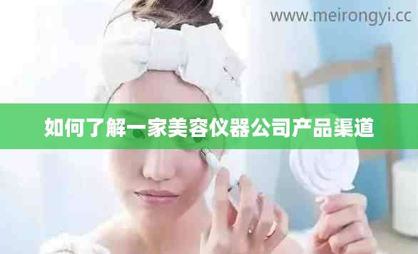 如何了解一家美容仪器公司产品渠道