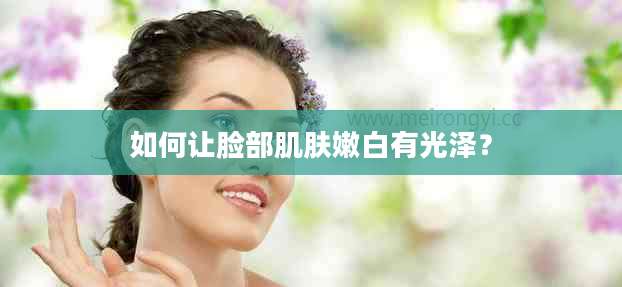 如何让脸部肌肤嫩白有光泽？