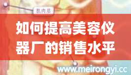 如何提高美容仪器厂的销售水平