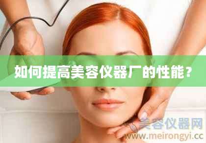 如何提高美容仪器厂的性能？