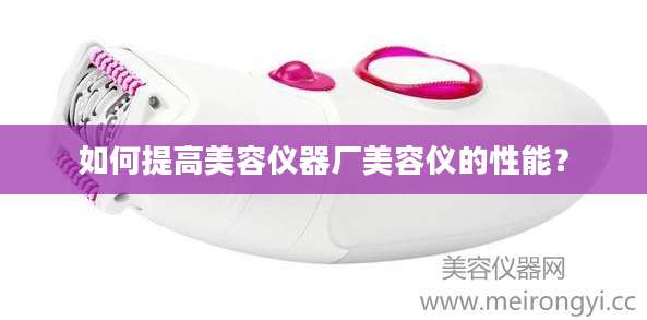 如何提高美容仪器厂美容仪的性能？
