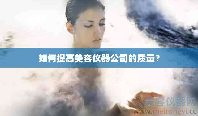 如何提高美容仪器公司的质量？