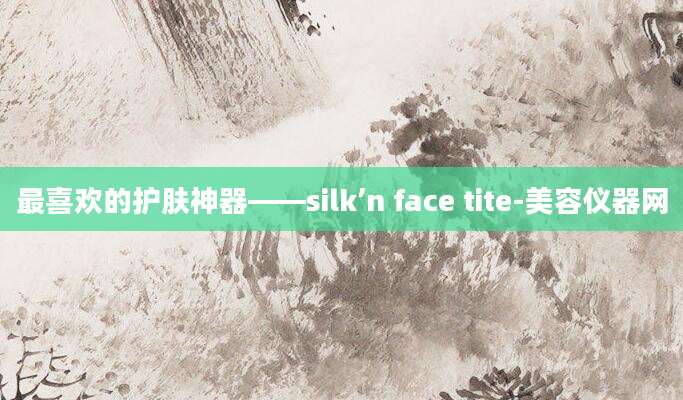 最喜欢的护肤神器——silk’n face tite-美容仪器网