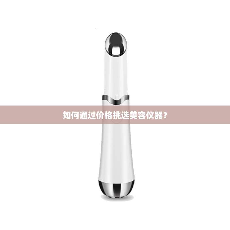 如何通过价格挑选美容仪器？