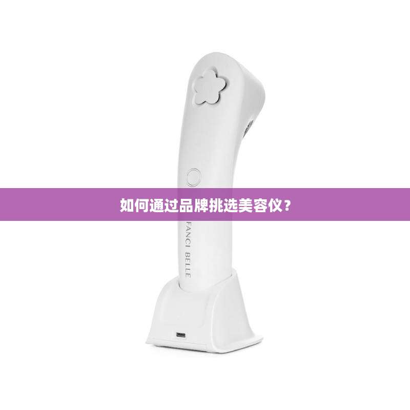 如何通过品牌挑选美容仪？