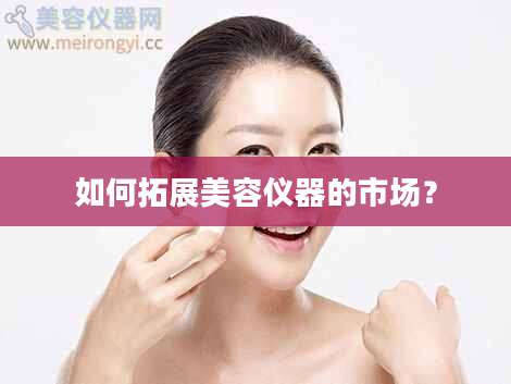 如何拓展美容仪器的市场？