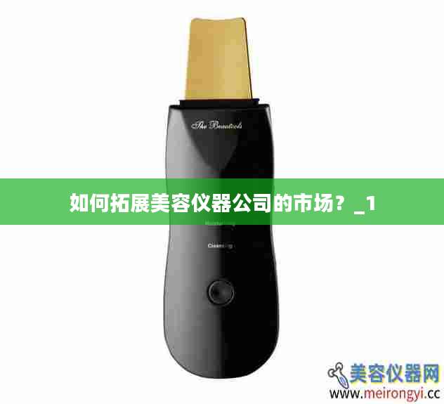 如何拓展美容仪器公司的市场？_1