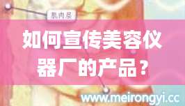 如何宣传美容仪器厂的产品？