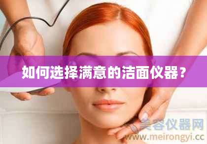 如何选择满意的洁面仪器？