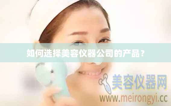 如何选择美容仪器公司的产品？