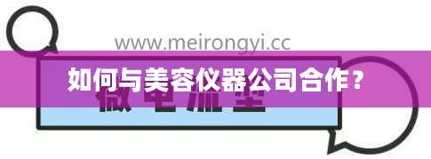 如何与美容仪器公司合作？