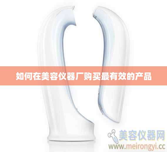 如何在美容仪器厂购买最有效的产品
