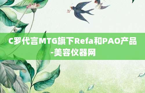 C罗代言MTG旗下Refa和PAO产品-美容仪器网