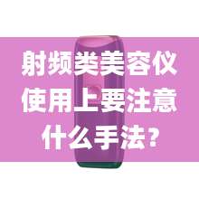 射频类美容仪使用上要注意什么手法？