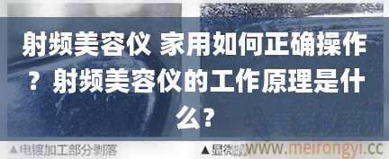 射频美容仪 家用如何正确操作？射频美容仪的工作原理是什么？