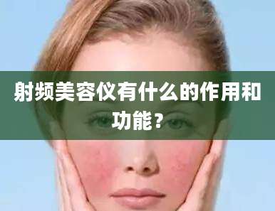 射频美容仪有什么的作用和功能？