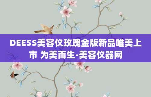 DEESS美容仪玫瑰金版新品唯美上市 为美而生-美容仪器网