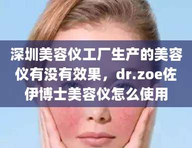深圳美容仪工厂生产的美容仪有没有效果，dr.zoe佐伊博士美容仪怎么使用