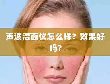 声波洁面仪怎么样？效果好吗？