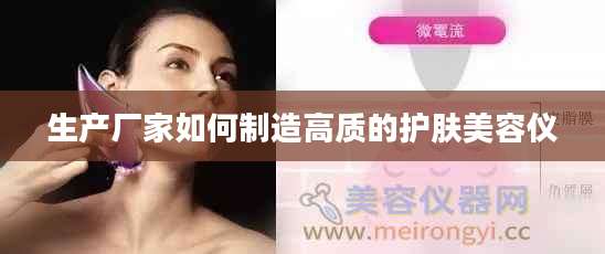 生产厂家如何制造高质的护肤美容仪