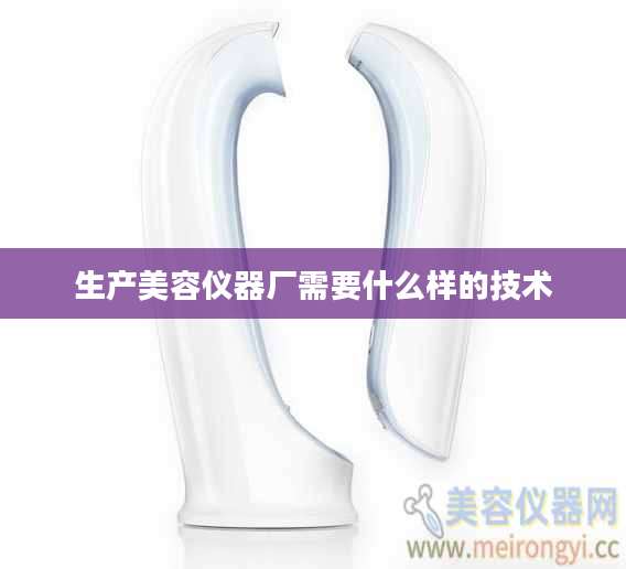 生产美容仪器厂需要什么样的技术