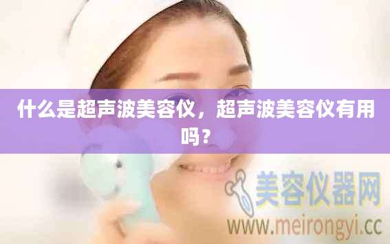 什么是超声波美容仪，超声波美容仪有用吗？