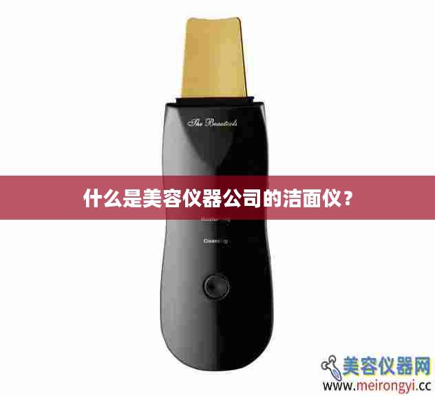 什么是美容仪器公司的洁面仪？