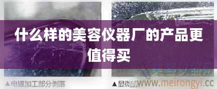 什么样的美容仪器厂的产品更值得买