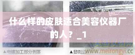 什么样的皮肤适合美容仪器厂的人？_1