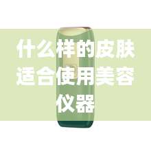什么样的皮肤适合使用美容仪器