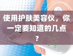 使用护肤美容仪，你一定要知道的几点？