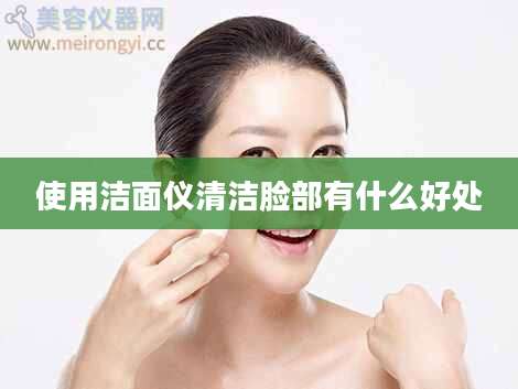 使用洁面仪清洁脸部有什么好处