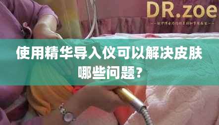 使用精华导入仪可以解决皮肤哪些问题？