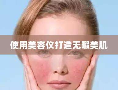 使用美容仪打造无暇美肌