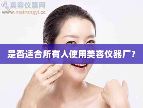 是否适合所有人使用美容仪器厂？