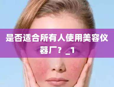 是否适合所有人使用美容仪器厂？_1