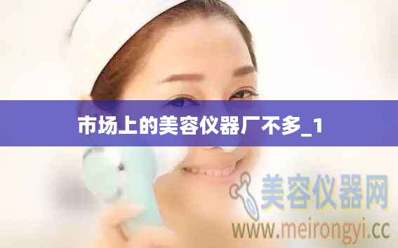市场上的美容仪器厂不多_1