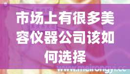 市场上有很多美容仪器公司该如何选择