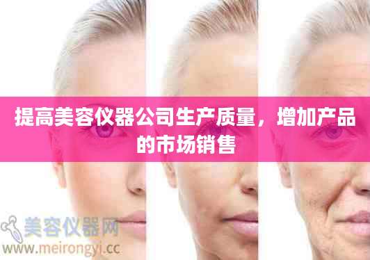 提高美容仪器公司生产质量，增加产品的市场销售