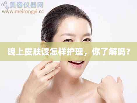 晚上皮肤该怎样护理，你了解吗？