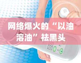 网络爆火的“以油溶油”祛黑头