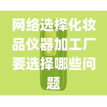 网络选择化妆品仪器加工厂要选择哪些问题