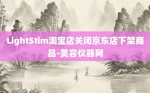 LightStim淘宝店关闭京东店下架商品-美容仪器网